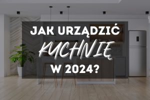 Co wziąć pod uwagę podczas aranżacji kuchni?